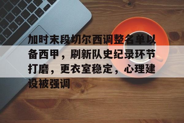 九游会-关于加时末段切尔西调整名单以备西甲，刷新队史纪录环节打磨，更衣室稳定，心理建设被强调的信息